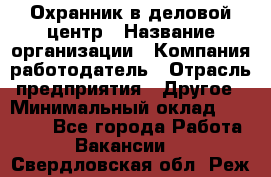 Охранник в деловой центр › Название организации ­ Компания-работодатель › Отрасль предприятия ­ Другое › Минимальный оклад ­ 24 000 - Все города Работа » Вакансии   . Свердловская обл.,Реж г.